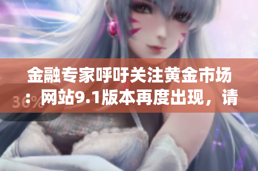 金融專家呼吁關(guān)注黃金市場：網(wǎng)站9.1版本再度出現(xiàn)，請及時了解(1)
