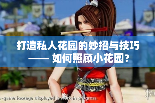打造私人花園的妙招與技巧 —— 如何照顧小花園？