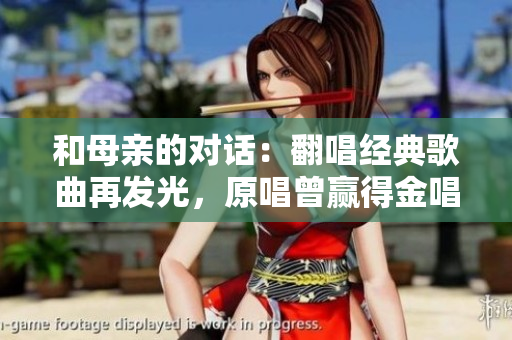和母親的對(duì)話：翻唱經(jīng)典歌曲再發(fā)光，原唱曾贏得金唱片獎(jiǎng)！