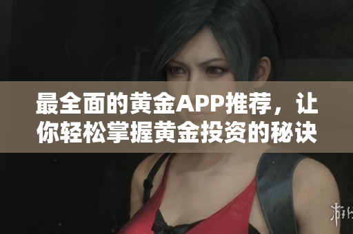 最全面的黃金APP推薦，讓你輕松掌握黃金投資的秘訣
