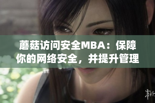 蘑菇訪問安全MBA：保障你的網(wǎng)絡(luò)安全，并提升管理能力(1)