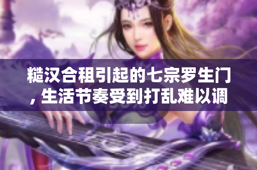 糙漢合租引起的七宗羅生門, 生活節(jié)奏受到打亂難以調(diào)節(jié)