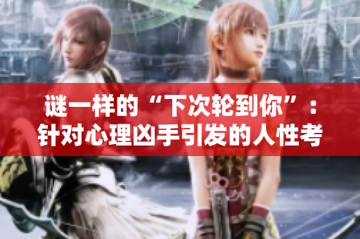 謎一樣的“下次輪到你”：針對(duì)心理兇手引發(fā)的人性考驗(yàn)