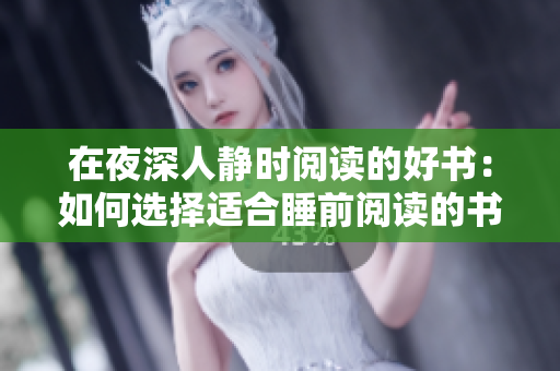 在夜深人靜時(shí)閱讀的好書(shū)：如何選擇適合睡前閱讀的書(shū)籍