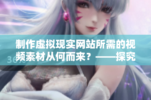 制作虛擬現(xiàn)實網(wǎng)站所需的視頻素材從何而來？——探究VR成品網(wǎng)站源碼的用途