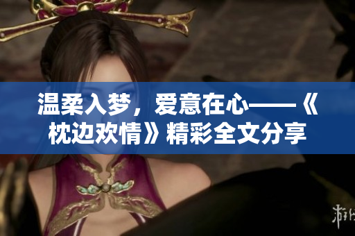 溫柔入夢，愛意在心——《枕邊歡情》精彩全文分享