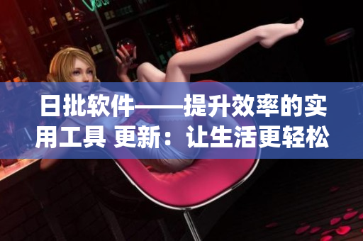 日批軟件——提升效率的實(shí)用工具 更新：讓生活更輕松(1)