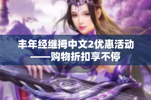 豐年經(jīng)繼拇中文2優(yōu)惠活動——購物折扣享不停