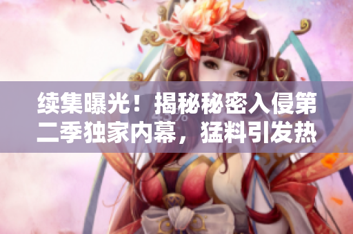 續(xù)集曝光！揭秘秘密入侵第二季獨家內(nèi)幕，猛料引發(fā)熱議！