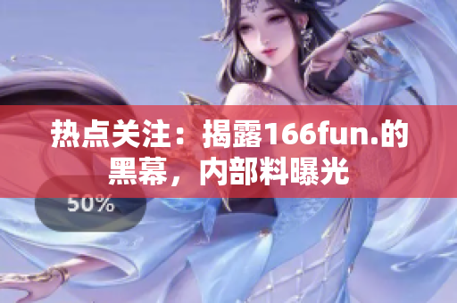 熱點關(guān)注：揭露166fun.的黑幕，內(nèi)部料曝光