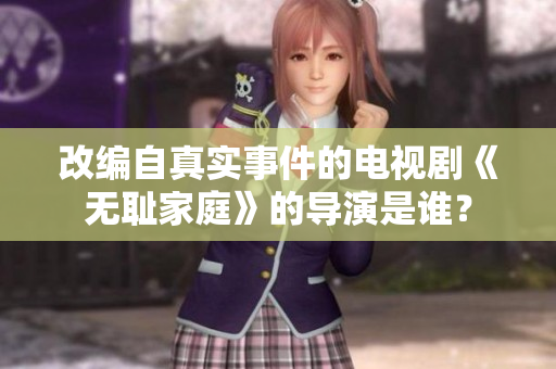 改編自真實事件的電視劇《無恥家庭》的導(dǎo)演是誰？