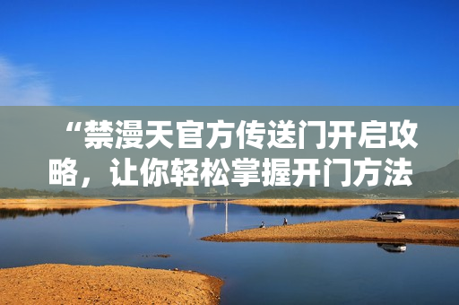 “禁漫天官方傳送門開啟攻略，讓你輕松掌握開門方法！”