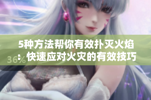 5種方法幫你有效撲滅火焰：快速應(yīng)對火災(zāi)的有效技巧