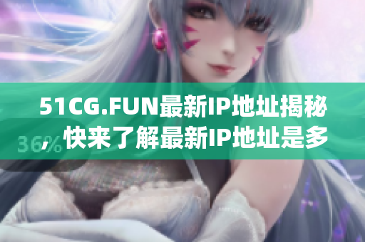 51CG.FUN最新IP地址揭秘，快來了解最新IP地址是多少！(1)