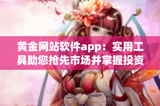 黃金網(wǎng)站軟件app：實用工具助您搶先市場并掌握投資先機(jī)