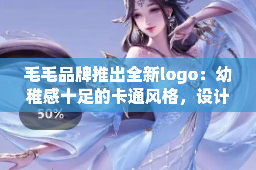 毛毛品牌推出全新logo：幼稚感十足的卡通風格，設計簡潔大方。