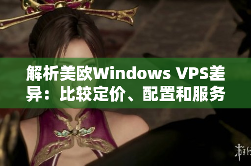 解析美歐Windows VPS差異：比較定價、配置和服務(wù)特點