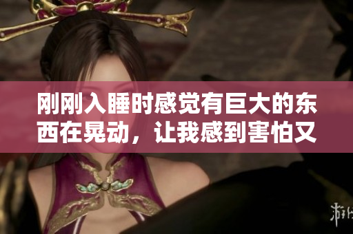 剛剛?cè)胨瘯r感覺有巨大的東西在晃動，讓我感到害怕又驚奇