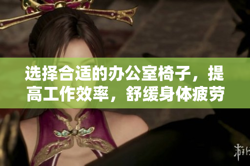 選擇合適的辦公室椅子，提高工作效率，舒緩身體疲勞