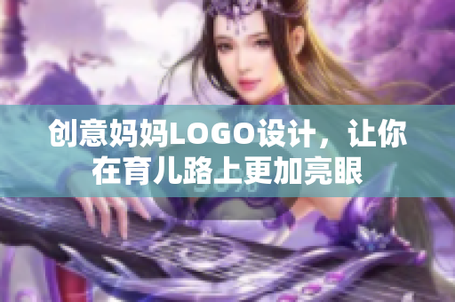 創(chuàng)意媽媽LOGO設(shè)計(jì)，讓你在育兒路上更加亮眼