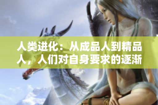 人類進(jìn)化：從成品人到精品人，人們對(duì)自身要求的逐漸升級(jí)