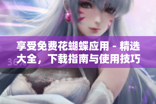 享受免費花蝴蝶應(yīng)用 - 精選大全，下載指南與使用技巧！