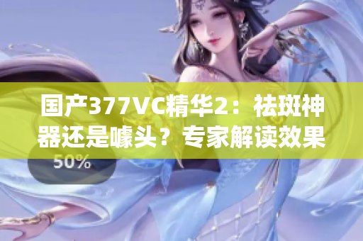 國產(chǎn)377VC精華2：祛斑神器還是噱頭？專家解讀效果(1)