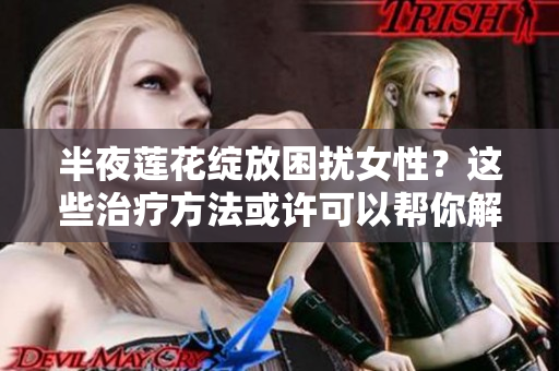 半夜蓮花綻放困擾女性？這些治療方法或許可以幫你解決！