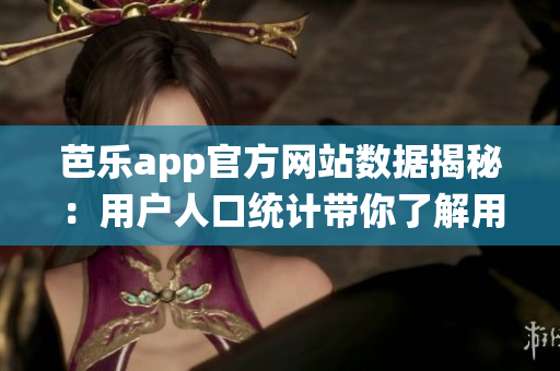 芭樂app官方網(wǎng)站數(shù)據(jù)揭秘：用戶人口統(tǒng)計帶你了解用戶畫像(1)