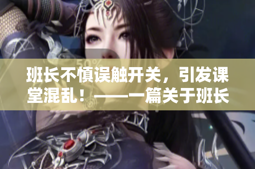 班長不慎誤觸開關(guān)，引發(fā)課堂混亂！——一篇關(guān)于班長開關(guān)意外的報道