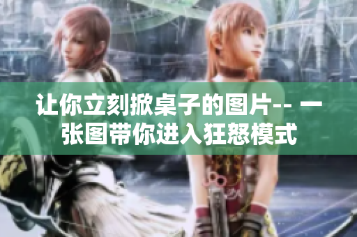讓你立刻掀桌子的圖片-- 一張圖帶你進入狂怒模式
