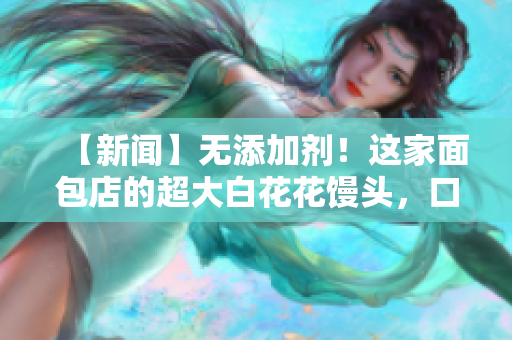 【新聞】無添加劑！這家面包店的超大白花花饅頭，口感細(xì)膩柔軟