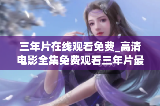 三年片在線觀看免費_高清電影全集免費觀看三年片最新電影資源