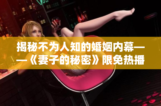 揭秘不為人知的婚姻內(nèi)幕——《妻子的秘密》限免熱播！
