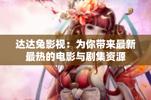 達(dá)達(dá)兔影視：為你帶來(lái)最新最熱的電影與劇集資源