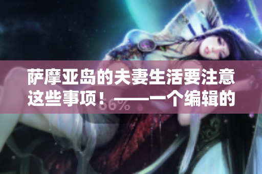薩摩亞島的夫妻生活要注意這些事項(xiàng)！——一個(gè)編輯的建議