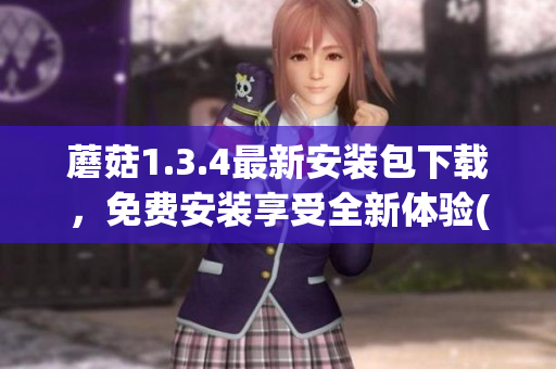蘑菇1.3.4最新安裝包下載，免費(fèi)安裝享受全新體驗(yàn)(1)