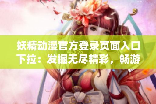 妖精動(dòng)漫官方登錄頁(yè)面入口下拉：發(fā)掘無(wú)盡精彩，暢游精靈世界(1)