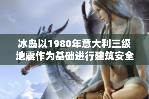 冰島以1980年意大利三級地震作為基礎(chǔ)進(jìn)行建筑安全排查