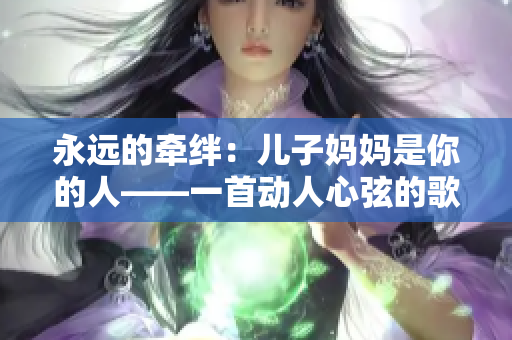 永遠(yuǎn)的牽絆：兒子媽媽是你的人——一首動人心弦的歌曲