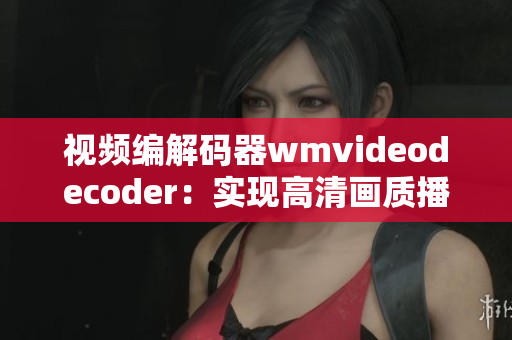 視頻編解碼器wmvideodecoder：實現(xiàn)高清畫質(zhì)播放