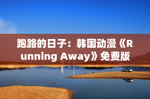 跑路的日子：韓國動漫《Running Away》免費版