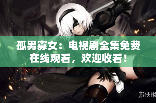 孤男寡女：電視劇全集免費(fèi)在線觀看，歡迎收看！