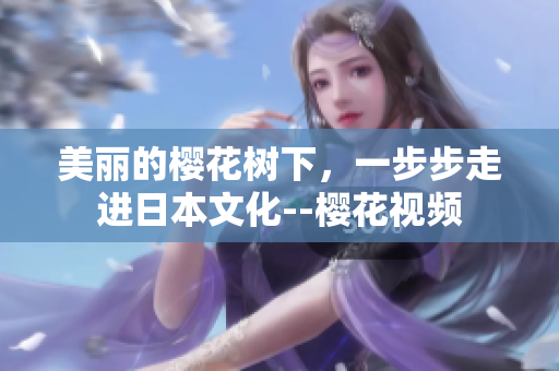 美麗的櫻花樹下，一步步走進(jìn)日本文化--櫻花視頻
