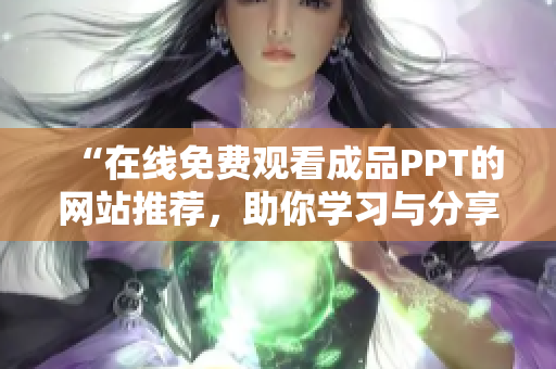 “在線免費觀看成品PPT的網(wǎng)站推薦，助你學習與分享”
