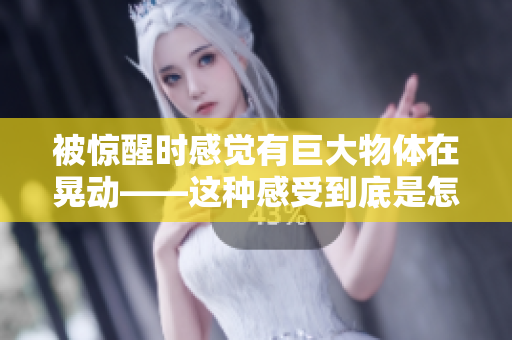 被驚醒時(shí)感覺(jué)有巨大物體在晃動(dòng)——這種感受到底是怎么回事？