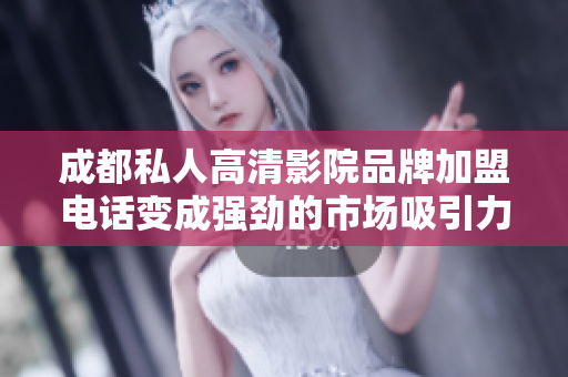成都私人高清影院品牌加盟電話變成強(qiáng)勁的市場(chǎng)吸引力