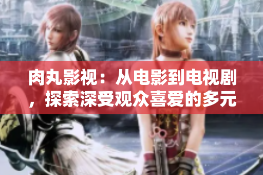 肉丸影視：從電影到電視劇，探索深受觀眾喜愛(ài)的多元內(nèi)容