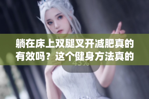 躺在床上雙腿叉開減肥真的有效嗎？這個(gè)健身方法真的奏效嗎？(1)
