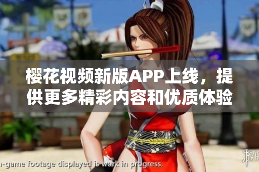 櫻花視頻新版APP上線，提供更多精彩內(nèi)容和優(yōu)質(zhì)體驗(yàn)
